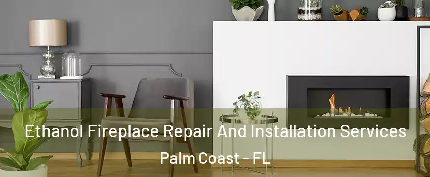  Ethanol Fireplace Repair And Installation Services Palm Coast - FL