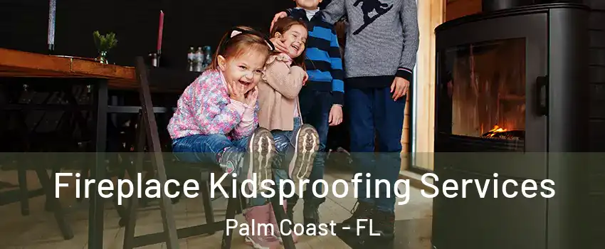  Fireplace Kidsproofing Services Palm Coast - FL