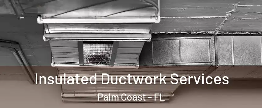  Insulated Ductwork Services Palm Coast - FL