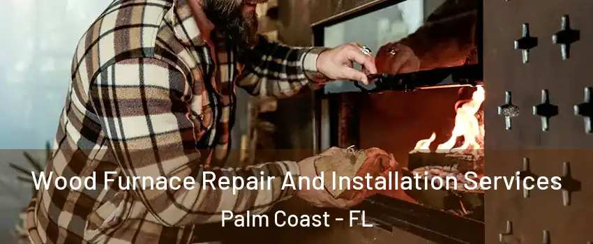  Wood Furnace Repair And Installation Services Palm Coast - FL